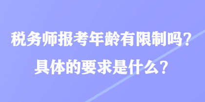 稅務(wù)師報(bào)考年齡有限制嗎？具體的要求是什么？