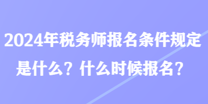 2024年稅務(wù)師報名條件規(guī)定是什么？什么時候報名？