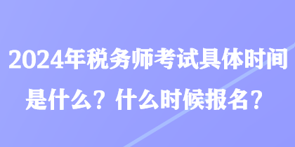 2024年稅務(wù)師考試具體時(shí)間是什么？什么時(shí)候報(bào)名？