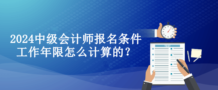 2024中級會計師報名條件工作年限怎么計算的？