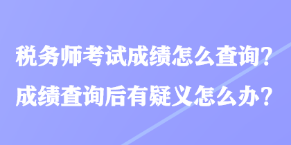 稅務(wù)師考試成績(jī)?cè)趺床樵?？成?jī)查詢后有疑義怎么辦？