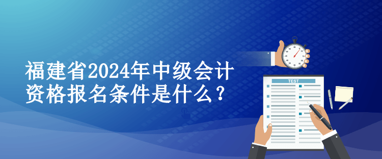 福建省2024年中級會計資格報名條件是什么？