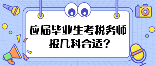 應(yīng)屆畢業(yè)生考稅務(wù)師報(bào)幾科合適？