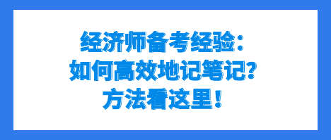 經(jīng)濟(jì)師備考經(jīng)驗：如何高效地記筆記？方法看這里！