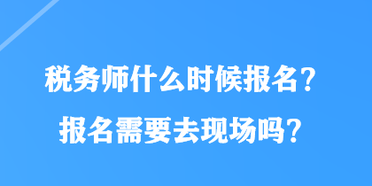 稅務師什么時候報名？報名需要去現(xiàn)場嗎？