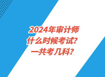 2024年審計師什么時候考試？一共考幾科？