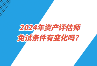 2024年資產(chǎn)評(píng)估師免試條件有變化嗎？