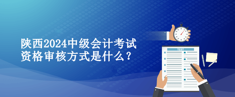 陜西2024中級(jí)會(huì)計(jì)考試資格審核方式是什么？