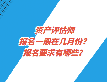 資產(chǎn)評估師報名一般在幾月份？報名要求有哪些？