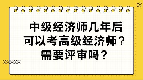 中級經濟師幾年后可以考高級經濟師？需要評審嗎？