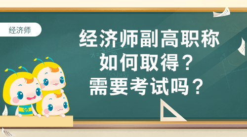 經(jīng)濟(jì)師副高職稱(chēng)如何取得？需要考試嗎？