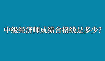 中級(jí)經(jīng)濟(jì)師成績(jī)合格線是多少？