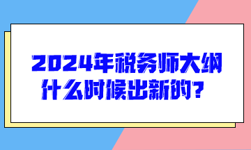 2024年稅務(wù)師大綱什么時(shí)候出新的？