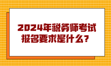 2024年稅務(wù)師考試報(bào)名要求是什么？