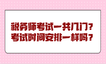 稅務(wù)師考試一共幾門？考試時間安排一樣嗎？