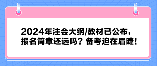 2024年注會大綱教材已公布，報名簡章還遠嗎？備考迫在眉睫