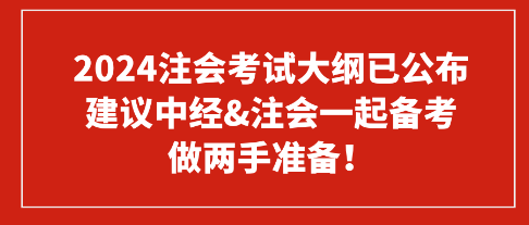 2024注會考試大綱已公布 建議中經(jīng)&注會一起備考 做兩手準(zhǔn)備！