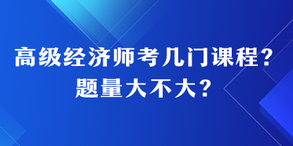 高級(jí)經(jīng)濟(jì)師考幾門課程？題量大不大？