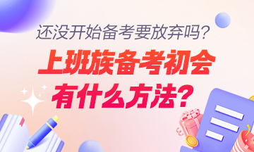 上班族備考初級會計職稱的方法及注意事項有哪些？還沒開始學要放棄嗎？