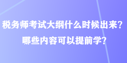 稅務(wù)師考試大綱什么時候出來？哪些內(nèi)容可以提前學(xué)？