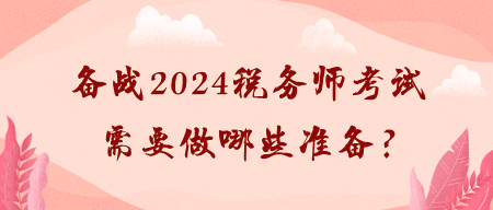 備戰(zhàn)2024稅務(wù)師考試需要做哪些準(zhǔn)備？