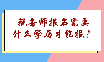 稅務(wù)師報(bào)名需要什么學(xué)歷才能報(bào)？