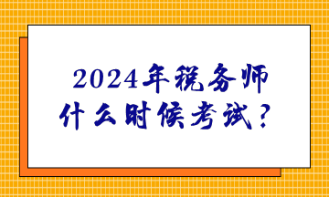 2024年稅務(wù)師什么時(shí)候考試？