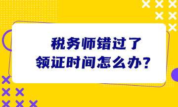 稅務(wù)師錯(cuò)過了領(lǐng)證時(shí)間怎么辦？