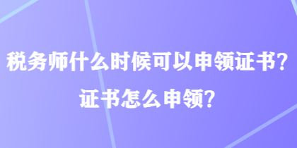 稅務(wù)師什么時候可以申領(lǐng)證書？證書怎么申領(lǐng)？