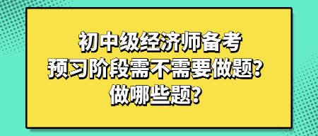 初中級經(jīng)濟(jì)師備考預(yù)習(xí)階段需不需要做題？做哪些題？