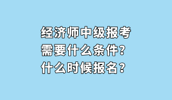 經(jīng)濟(jì)師中級(jí)報(bào)考需要什么條件？什么時(shí)候報(bào)名？