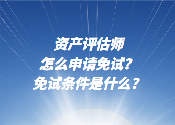 資產(chǎn)評(píng)估師怎么申請(qǐng)免試？免試條件是什么？