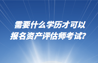 需要什么學(xué)歷才可以報名資產(chǎn)評估師考試？