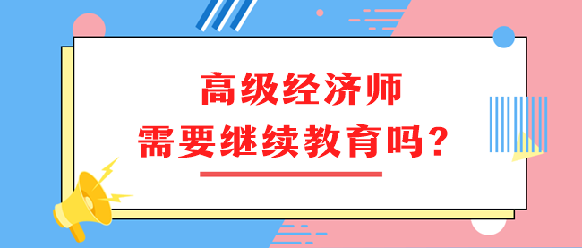 高級經(jīng)濟(jì)師需要繼續(xù)教育嗎？