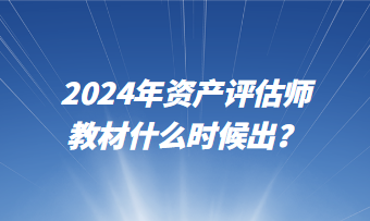 2024年資產(chǎn)評估師教材什么時候出？