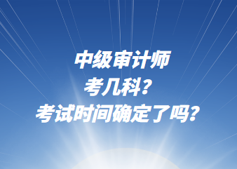 中級審計師考幾科？考試時間確定了嗎？