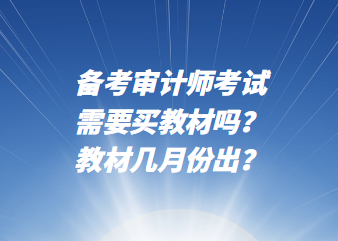 備考審計(jì)師考試需要買(mǎi)教材嗎？教材幾月份出？