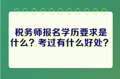 稅務(wù)師報名學(xué)歷要求是什么？考過稅務(wù)師有什么好處？