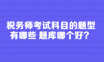 稅務(wù)師考試科目的題型有哪些 題庫哪個好？