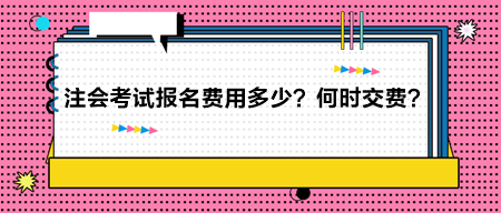 2024年注冊(cè)會(huì)計(jì)師考試報(bào)名費(fèi)用多少？何時(shí)交費(fèi)？