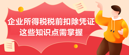 企業(yè)所得稅稅前扣除憑證，這些知識點需掌握