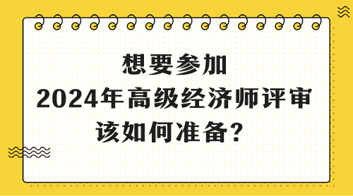 想要參加2024年高級經(jīng)濟師評審 該如何準(zhǔn)備？