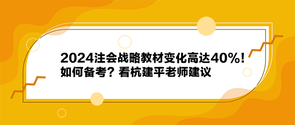 2024注會戰(zhàn)略教材變化高達40%！如何備考？看杭建平老師建議