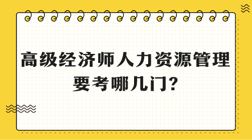 高級(jí)經(jīng)濟(jì)師人力資源管理要考哪幾門?