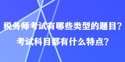 稅務(wù)師考試有哪些類(lèi)型的題目？考試科目都有什么特點(diǎn)？