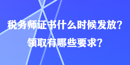 稅務(wù)師證書什么時候發(fā)放？領(lǐng)取有哪些要求？