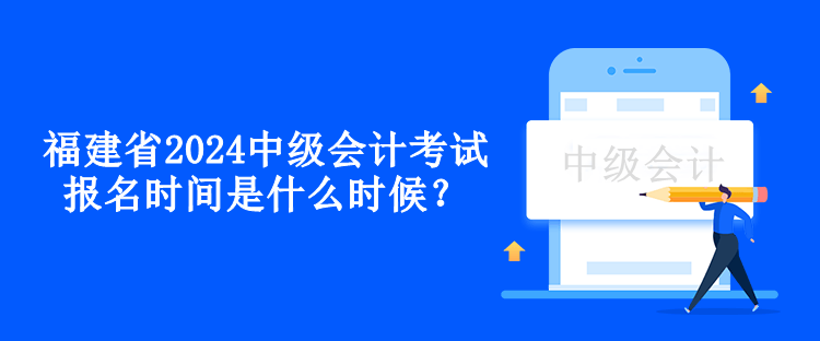 福建省2024中級(jí)會(huì)計(jì)考試報(bào)名時(shí)間是什么時(shí)候？