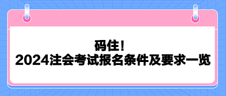 碼?。?024注會考試報名條件及要求一覽