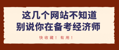 這幾個網(wǎng)站不知道，別說你在備考經(jīng)濟師！