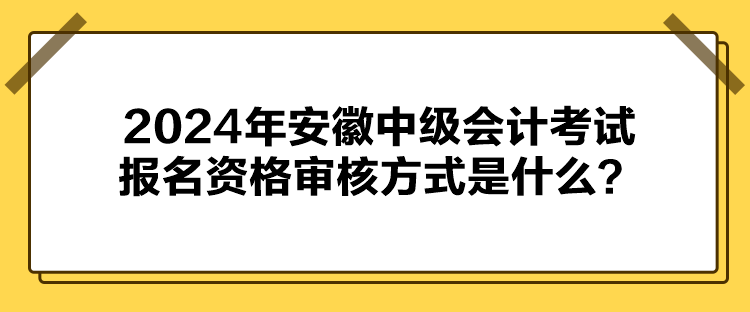 2024年安徽中級(jí)會(huì)計(jì)考試報(bào)名資格審核方式是什么？